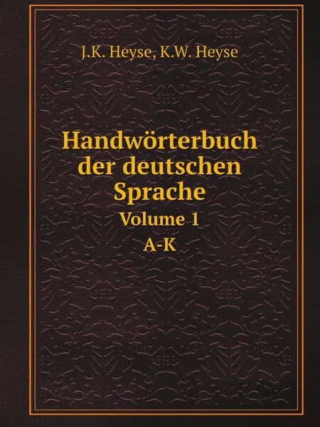 Обложка книги Handworterbuch der deutschen Sprache. Volume 1. A-K, J.K. Heyse, K.W. Heyse