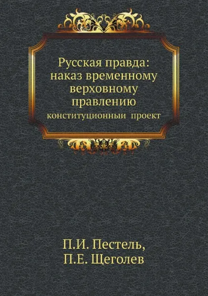 Обложка книги Русская правда: наказ временному верховному правлению. конституционныи? проект, П.И. Пестель, П.Е. Щеголев