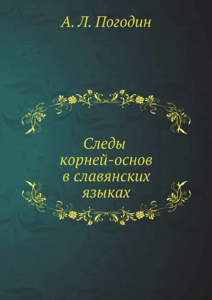 Обложка книги Следы корней-основ в славянских языках, А. Л. Погодин