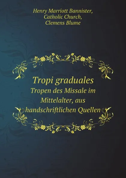 Обложка книги Tropi graduales. Tropen des Missale im Mittelalter, aus handschriftlichen Quellen, H. Marriott Bannister, Catholic Church, Clemens Blume