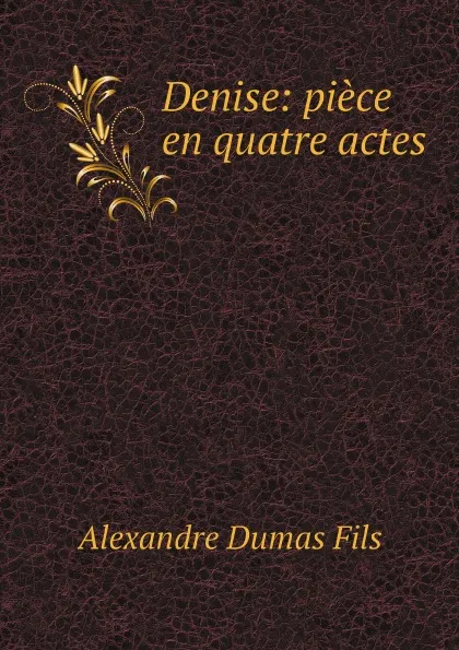 Обложка книги Denise: piece en quatre actes, Alexandre Dumas Fils