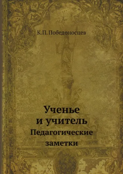 Обложка книги Ученье и учитель. Педагогические заметки, К. П. Победоносцев