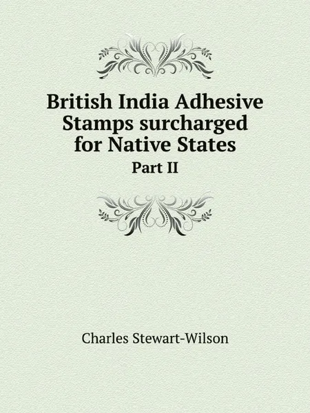 Обложка книги British India Adhesive Stamps surcharged for Native States. Part II, Charles Stewart-Wilson