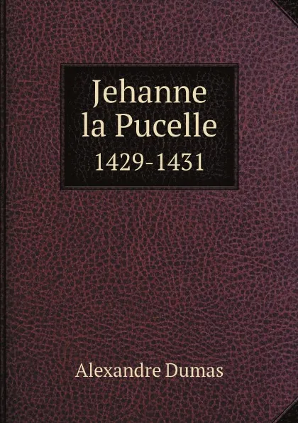 Обложка книги Jehanne la Pucelle. 1429-1431, Alexandre Dumas