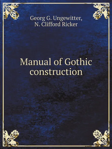 Обложка книги Manual of Gothic construction, Georg G. Ungewitter, N. Clifford Ricker