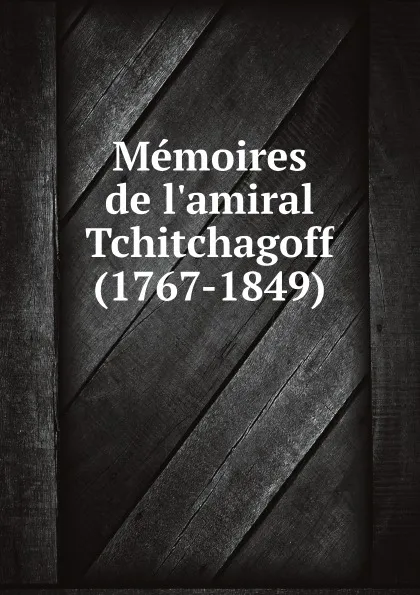 Обложка книги Memoires de l'amiral Tchitchagoff (1767-1849), Pavel Vasil'evich Chichagov