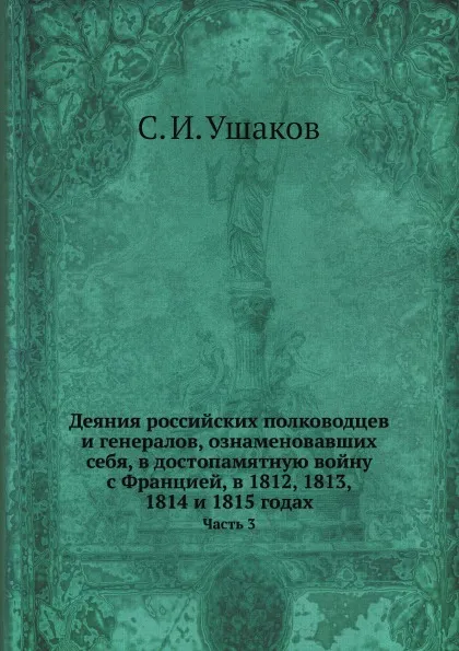 Обложка книги Деяния российских полководцев и генералов, ознаменовавших себя, в достопамятную войну с Францией, в 1812, 1813, 1814 и 1815 годах. Часть 3, С. И. Ушаков