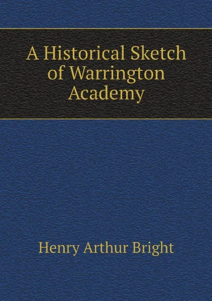 Обложка книги A Historical Sketch of Warrington Academy, Henry Arthur Bright