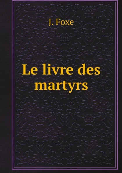 Обложка книги Le livre des martyrs, J. Foxe