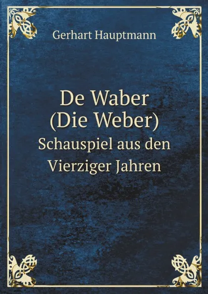 Обложка книги De Waber (Die Weber). Schauspiel aus den Vierziger Jahren, G. Hauptmann