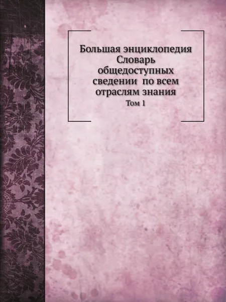 Обложка книги Большая энциклопедия: словарь общедоступных сведении? по всем отраслям знания. Том 1, С.Н. Южаков