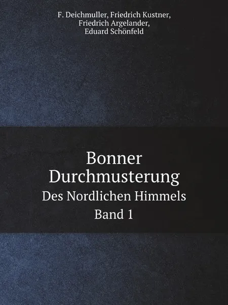 Обложка книги Bonner Durchmusterung: Des Nordlichen Himmels. Band 1, F. Deichmuller, F. Kustner, F. Argelander, Ed. Schönfeld