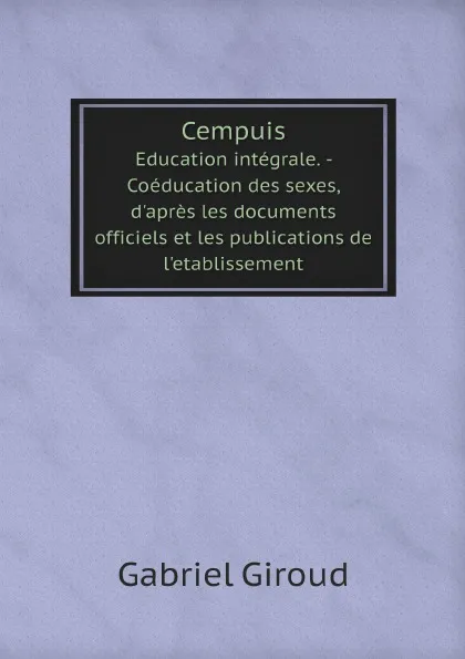 Обложка книги Cempuis. Education integrale. - Coeducation des sexes, d'apres les documents officiels et les publications de l'etablissement, Gabriel Giroud