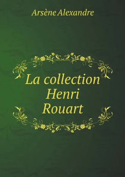 Обложка книги La collection Henri Rouart, Arsène Alexandre, H. Rouart