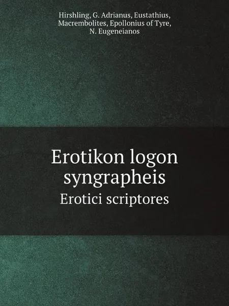 Обложка книги Erotikon logon syngrapheis. Erotici scriptores, Hirshling, G. Adrianus, Eustathius, Macrembolites, Epollonius of Tyre, N. Eugeneianos