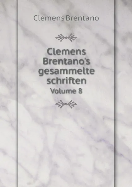 Обложка книги Clemens Brentano's gesammelte schriften. Volume 8, Clemens Brentano