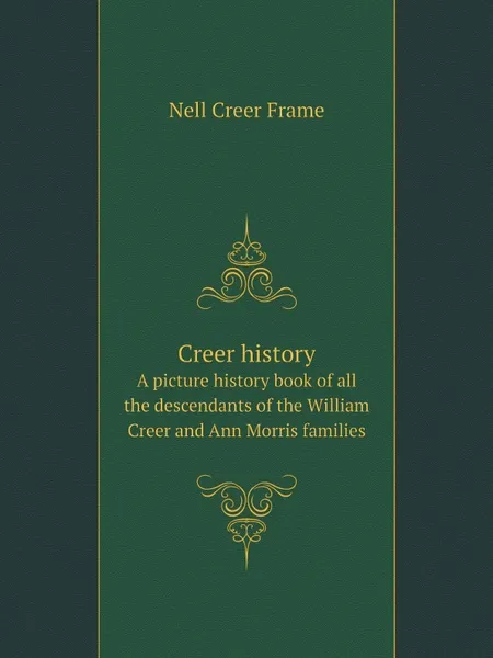 Обложка книги Creer history. A picture history book of all the descendants of the William Creer and Ann Morris families, Nell Creer Frame