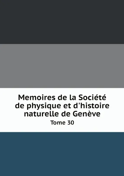 Обложка книги Memoires de la Societe de physique et d'histoire naturelle de Geneve. Tome 30, Неизвестный автор