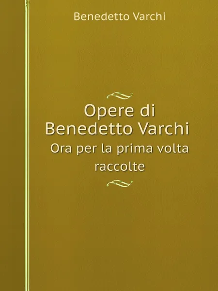 Обложка книги Opere di Benedetto Varchi. Ora per la prima volta raccolte, Benedetto Varchi