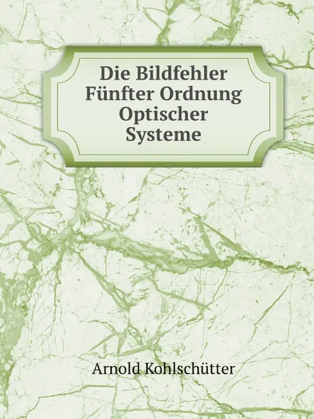 Обложка книги Die Bildfehler Funfter Ordnung Optischer Systeme, Arnold Kohlschütter