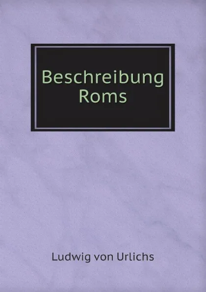 Обложка книги Beschreibung Roms, Ludwig von Urlichs