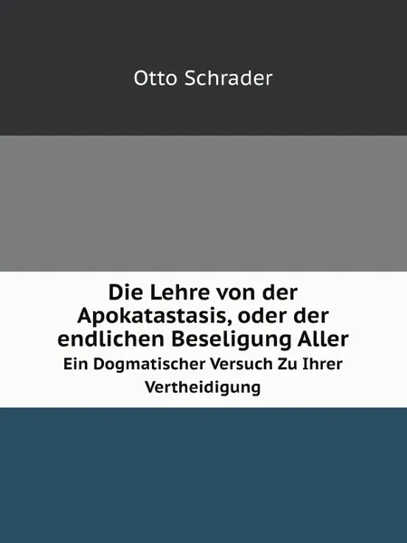 Обложка книги Die Lehre von der Apokatastasis, oder der endlichen Beseligung Aller. Ein Dogmatischer Versuch Zu Ihrer Vertheidigung, O. Schrader