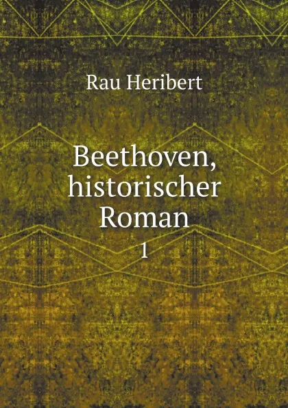 Обложка книги Beethoven, historischer Roman. 1, Rau Heribert