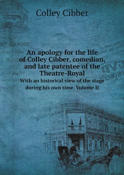 Обложка книги An apology for the life of Colley Cibber, comedian, and late patentee of the Theatre-Royal. With an historical view of the stage during his own time. Volume II, Colley Cibber