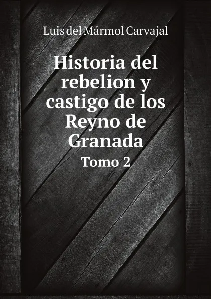 Обложка книги Historia del rebelion y castigo de los Reyno de Granada. Tomo 2, Luis del Mármol Carvajal