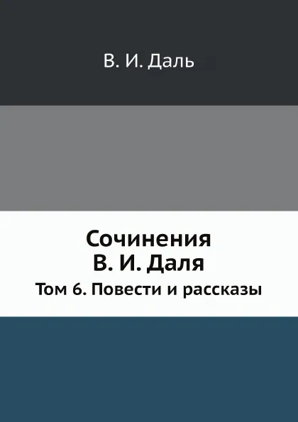 Обложка книги Сочинения В. И. Даля. Том 6. Повести и рассказы, В. И. Даль