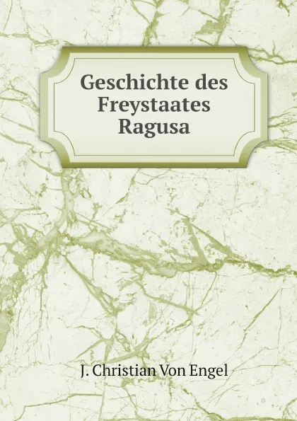 Обложка книги Geschichte des Freystaates Ragusa, J. Christian Von Engel