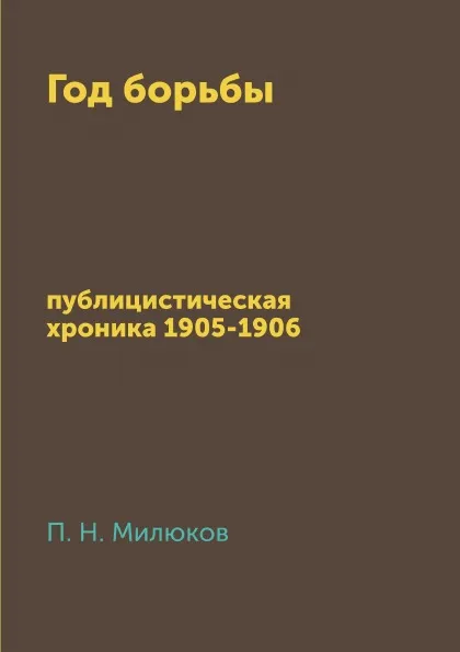 Обложка книги Год борьбы. публицистическая хроника 1905-1906, П. Н. Милюков