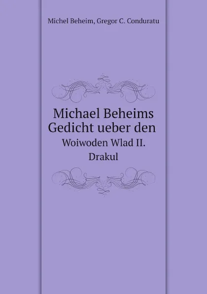 Обложка книги Michael Beheims Gedicht ueber den. Woiwoden Wlad II. Drakul, Michel Beheim, Gregor C. Conduratu