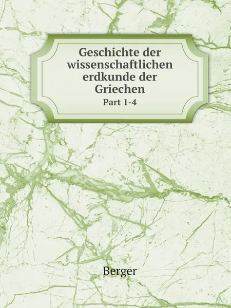 Обложка книги Geschichte der wissenschaftlichen erdkunde der Griechen. Part 1-4, Berger