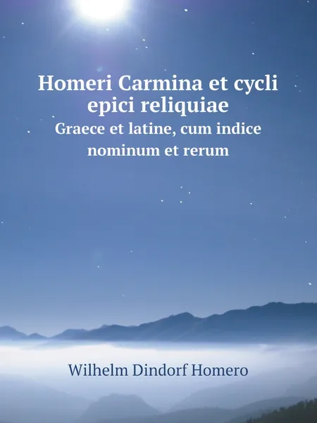 Обложка книги Homeri Carmina et cycli epici reliquiae. Graece et latine, cum indice nominum et rerum, Wilhelm Dindorf Homero