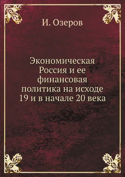 Обложка книги Экономическая Россия и ее финансовая политика на исходе 19 и в начале 20 века, И. Озеров