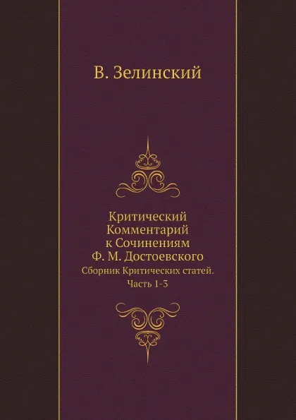 Обложка книги Критический Комментарий к Сочинениям Ф. М. Достоевского. Сборник Критических статей. Часть 1-3, В. Зелинский