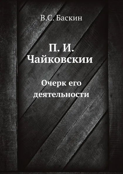 Обложка книги П. И. Чайковскии?. Очерк его деятельности, В.С. Баскин