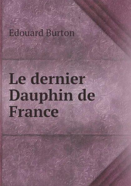 Обложка книги Le dernier Dauphin de France, Edouard Burton