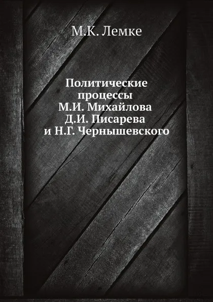 Обложка книги Политические процессы М.И. Михайлова Д.И. Писарева и Н.Г. Чернышевского, М.К. Лемке
