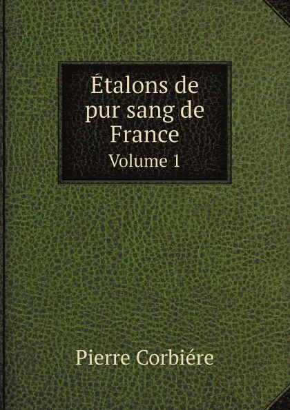 Обложка книги Etalons de pur sang de France. Volume 1, Pierre Corbiére