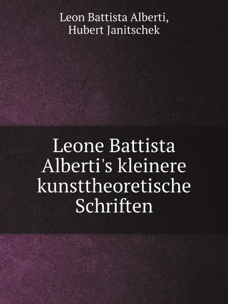 Обложка книги Leone Battista Alberti's kleinere kunsttheoretische Schriften, Leon Battista Alberti, Hubert Janitschek