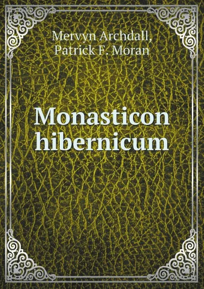 Обложка книги Monasticon hibernicum, Mervyn Archdall, Patrick F. Moran