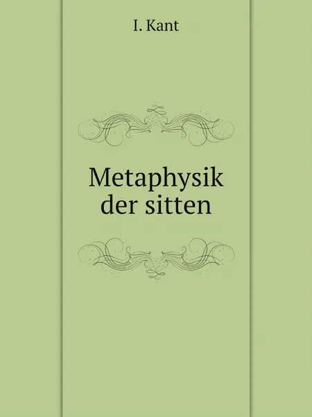 Обложка книги Metaphysik der sitten, I. Kant