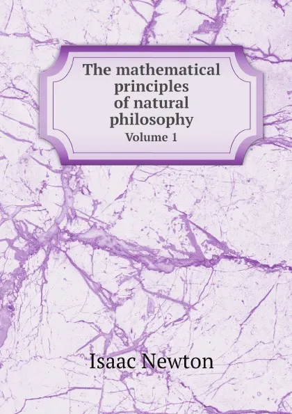 Обложка книги The mathematical principles of natural philosophy. Volume 1, Isaac Newton