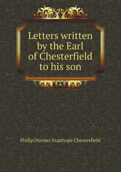 Обложка книги Letters written by the Earl of Chesterfield to his son, Philip Dormer Stanhope Chesterfield