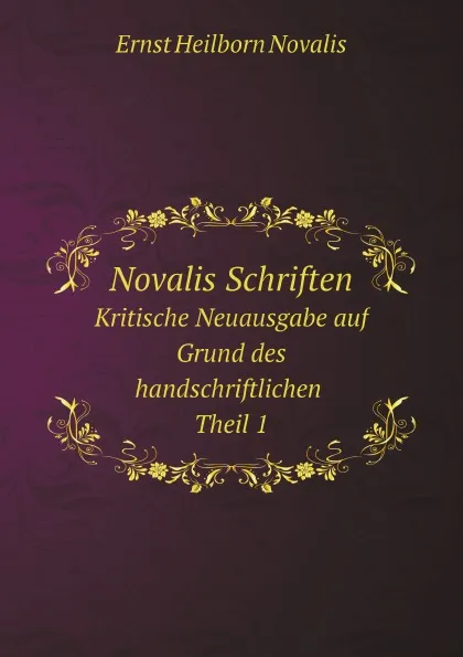 Обложка книги Novalis Schriften. Kritische Neuausgabe auf Grund des handschriftlichen. Theil 1, Ernst Heilborn Novalis