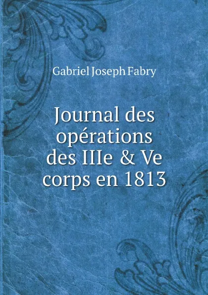 Обложка книги Journal des operations des IIIe & Ve corps en 1813, Gabriel Joseph Fabry