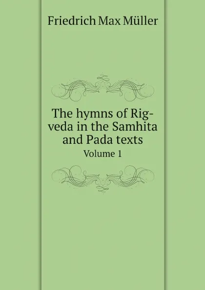 Обложка книги The hymns of Rig-veda in the Samhita and Pada texts. Volume 1, Friedrich Max Müller