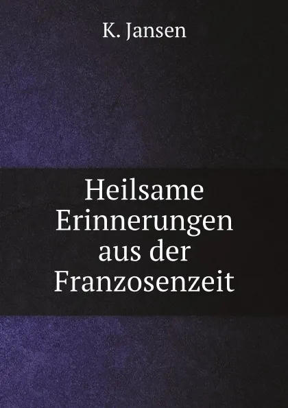 Обложка книги Heilsame Erinnerungen aus der Franzosenzeit, K. Jansen